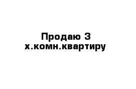 Продаю 3-х.комн.квартиру